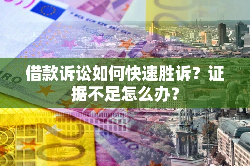北京借款诉讼如何快速胜诉？证据不足怎么办？