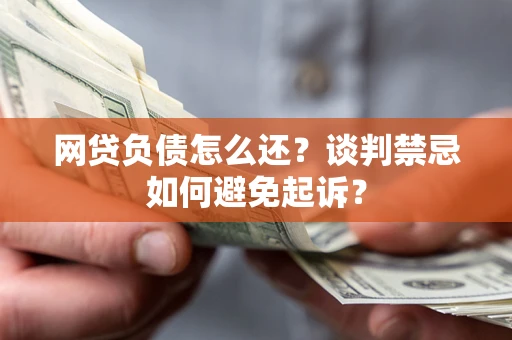 北京网贷负债怎么还？谈判禁忌如何避免起诉？
