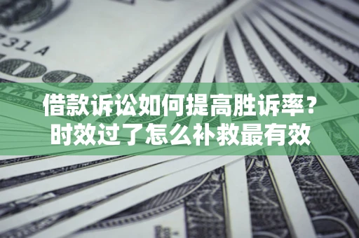 北京借款诉讼如何提高胜诉率？时效过了怎么补救最有效