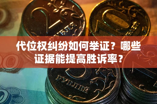 北京代位权纠纷如何举证？哪些证据能提高胜诉率？