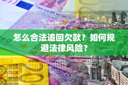 北京怎么合法追回欠款？如何规避法律风险？
