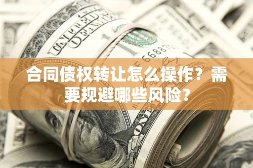 北京合同债权转让怎么操作？需要规避哪些风险？