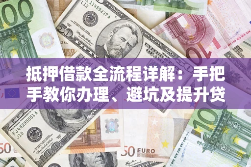 北京抵押借款全流程详解：手把手教你办理、避坑及提升贷款额度