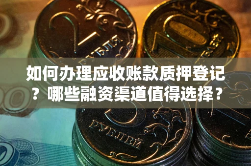 北京如何办理应收账款质押登记？哪些融资渠道值得选择？