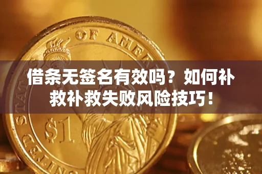 北京借条无签名有效吗？如何补救补救失败风险技巧！