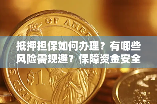 北京抵押担保如何办理？有哪些风险需规避？保障资金安全