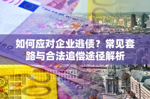 北京如何应对企业逃债？常见套路与合法追偿途径解析