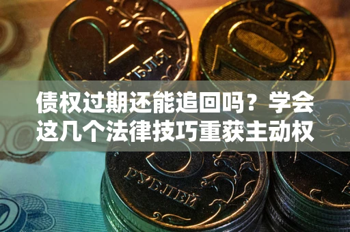 北京债权过期还能追回吗？学会这几个法律技巧重获主动权