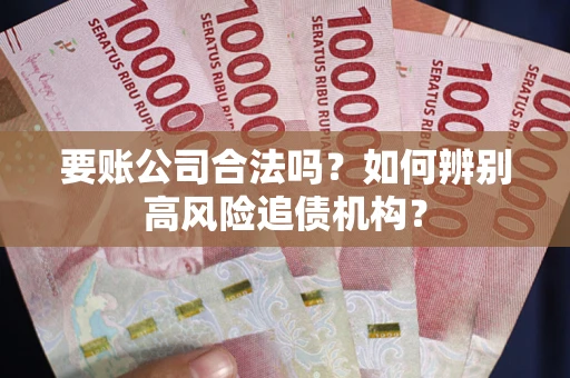 北京要账公司合法吗？如何辨别高风险追债机构？