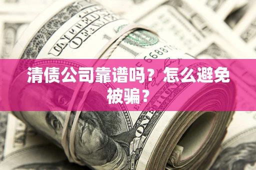 北京清债公司靠谱吗？怎么避免被骗？