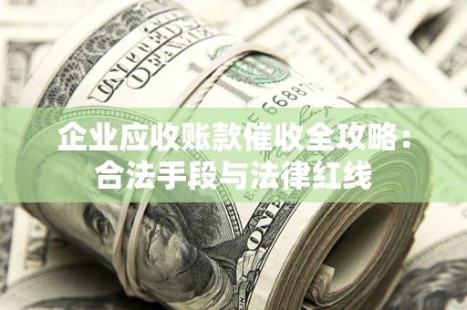 北京企业应收账款催收全攻略：合法手段与法律红线
