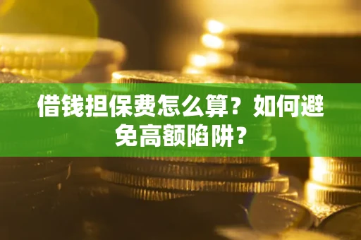 北京借钱担保费怎么算？如何避免高额陷阱？