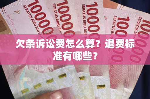 北京欠条诉讼费怎么算？退费标准有哪些？