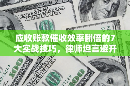 北京应收账款催收效率翻倍的7大实战技巧，律师坦言避开这些法律雷区最关键