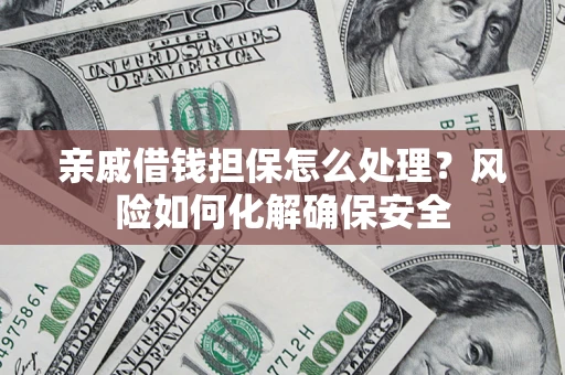 北京亲戚借钱担保怎么处理？风险如何化解确保安全