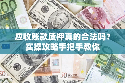 北京应收账款质押真的合法吗？实操攻略手把手教你