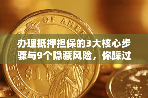 北京办理抵押担保的3大核心步骤与9个隐藏风险，你踩过哪个坑？