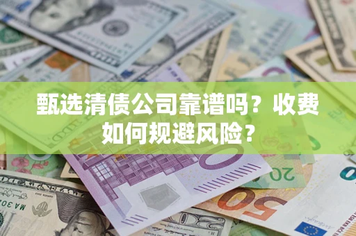 北京甄选清债公司靠谱吗？收费如何规避风险？