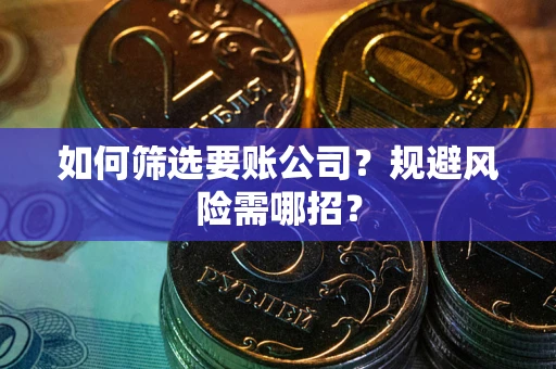 北京如何筛选要账公司？规避风险需哪招？