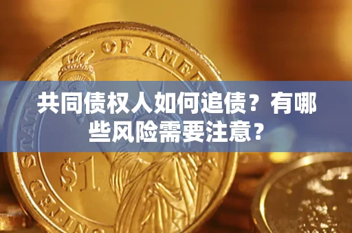 北京共同债权人如何追债？有哪些风险需要注意？