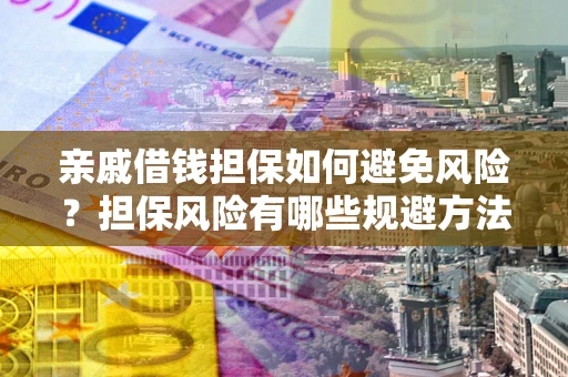 北京亲戚借钱担保如何避免风险？担保风险有哪些规避方法？
