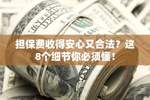 北京担保费收得安心又合法？这8个细节你必须懂！