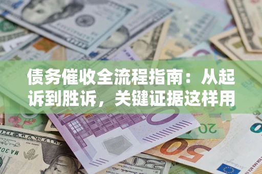 北京债务催收全流程指南：从起诉到胜诉，关键证据这样用