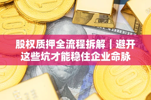 北京股权质押全流程拆解｜避开这些坑才能稳住企业命脉