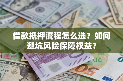 北京借款抵押流程怎么选？如何避坑风险保障权益？