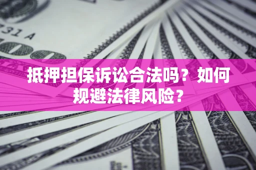 北京抵押担保诉讼合法吗？如何规避法律风险？