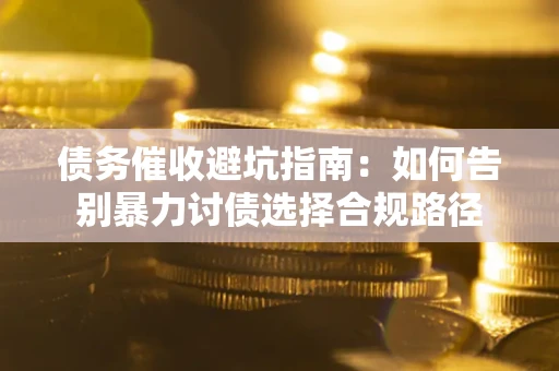 北京债务催收避坑指南：如何告别暴力讨债选择合规路径