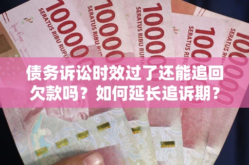 北京债务诉讼时效过了还能追回欠款吗？如何延长追诉期？