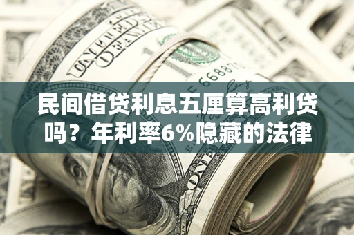 北京民间借贷利息五厘算高利贷吗？年利率6%隐藏的法律风险全解析
