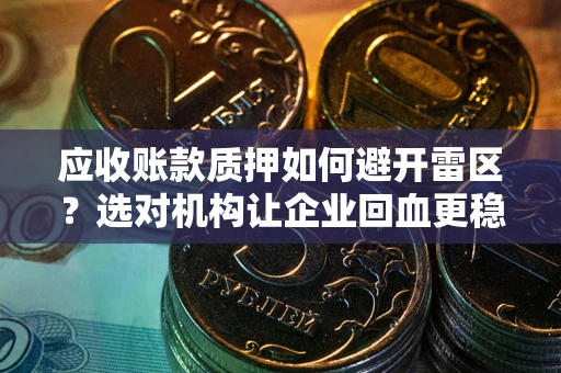 北京应收账款质押如何避开雷区？选对机构让企业回血更稳