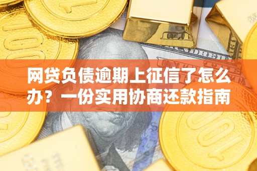 北京网贷负债逾期上征信了怎么办？一份实用协商还款指南请收好