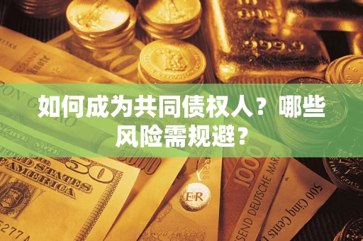 北京如何成为共同债权人？哪些风险需规避？