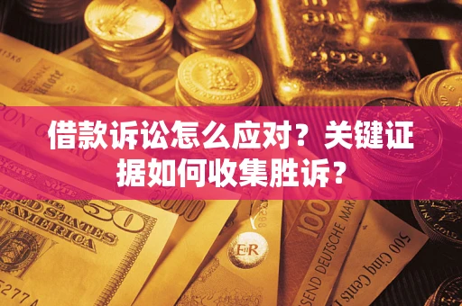 北京借款诉讼怎么应对？关键证据如何收集胜诉？