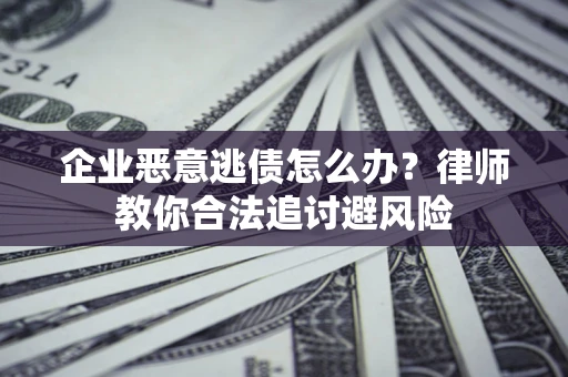 北京企业恶意逃债怎么办？律师教你合法追讨避风险
