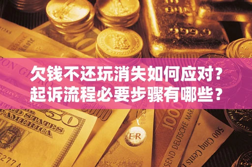 北京欠钱不还玩消失如何应对？起诉流程必要步骤有哪些？