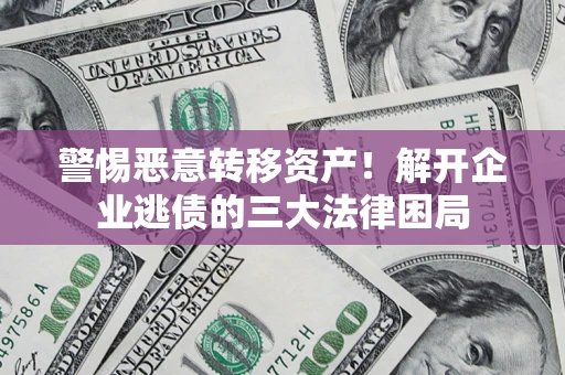 北京警惕恶意转移资产！解开企业逃债的三大法律困局