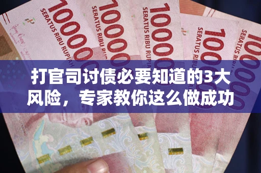 北京打官司讨债必要知道的3大风险，专家教你这么做成功率飙升