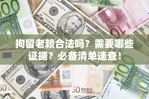 北京拘留老赖合法吗？需要哪些证据？必备清单速查！